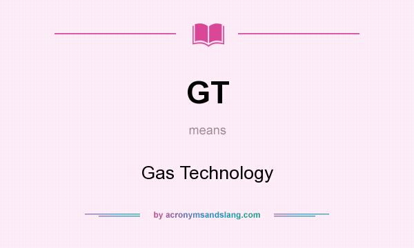 What does GT mean? It stands for Gas Technology