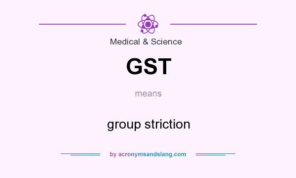 What does GST mean? It stands for group striction