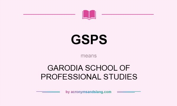 What does GSPS mean? It stands for GARODIA SCHOOL OF PROFESSIONAL STUDIES