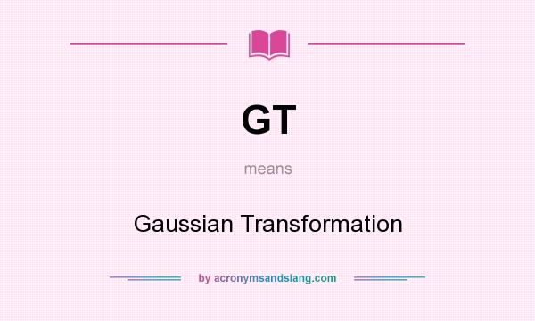 What does GT mean? It stands for Gaussian Transformation