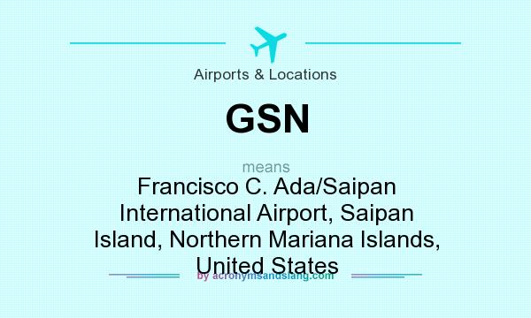 What does GSN mean? It stands for Francisco C. Ada/Saipan International Airport, Saipan Island, Northern Mariana Islands, United States