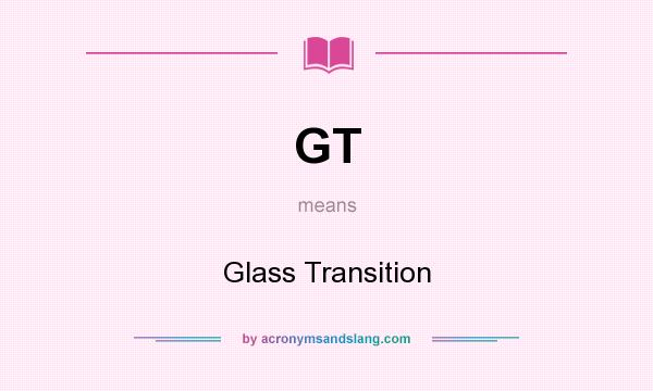 What does GT mean? It stands for Glass Transition