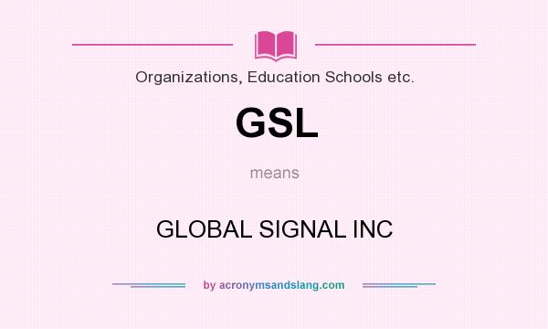 What does GSL mean? It stands for GLOBAL SIGNAL INC
