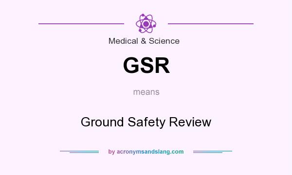 What does GSR mean? It stands for Ground Safety Review