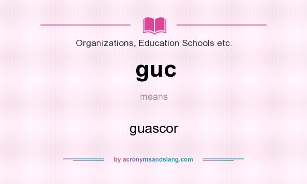 What does guc mean? It stands for guascor