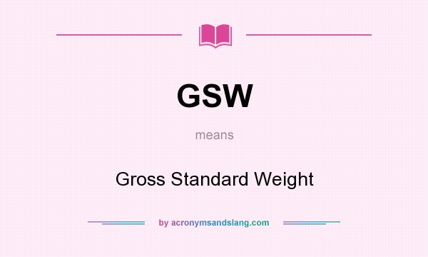 What does GSW mean? It stands for Gross Standard Weight