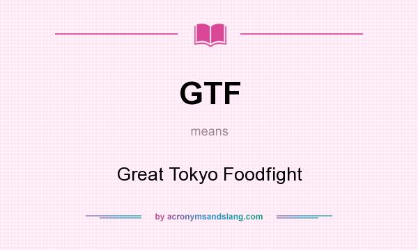 What does GTF mean? It stands for Great Tokyo Foodfight