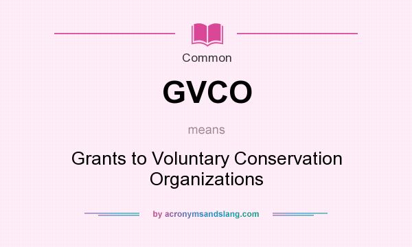 What does GVCO mean? It stands for Grants to Voluntary Conservation Organizations