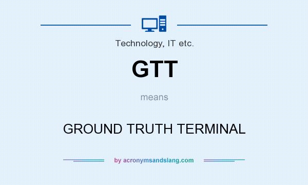 What does GTT mean? It stands for GROUND TRUTH TERMINAL