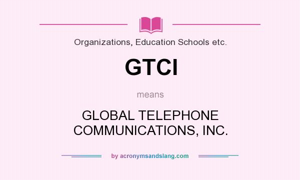 What does GTCI mean? It stands for GLOBAL TELEPHONE COMMUNICATIONS, INC.