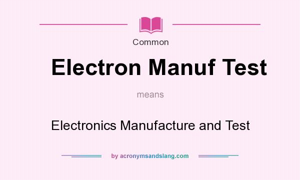 What does Electron Manuf Test mean? It stands for Electronics Manufacture and Test