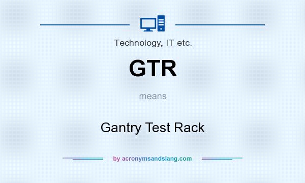 What does GTR mean? It stands for Gantry Test Rack