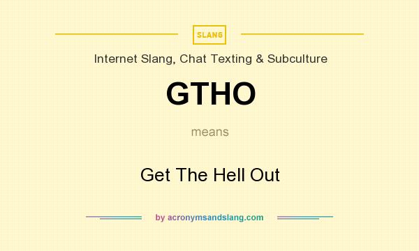What does GTHO mean? It stands for Get The Hell Out