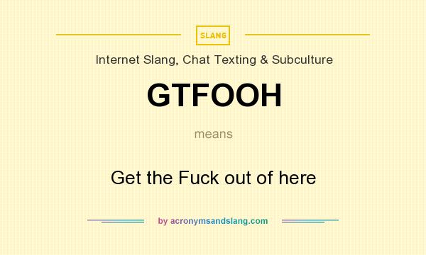 What does GTFOOH mean? It stands for Get the Fuck out of here