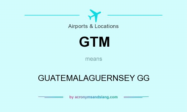 What does GTM mean? It stands for GUATEMALAGUERNSEY GG