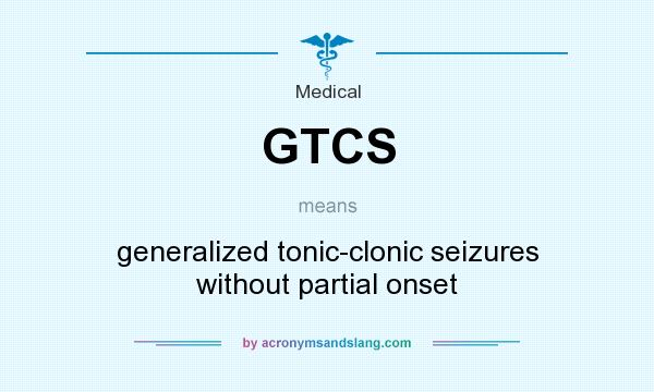 What does GTCS mean? It stands for generalized tonic-clonic seizures without partial onset