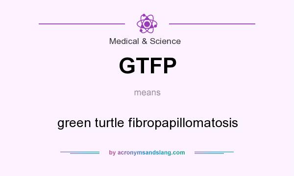 What does GTFP mean? It stands for green turtle fibropapillomatosis