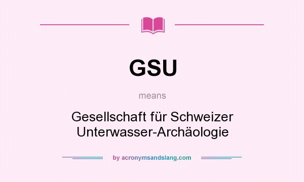 What does GSU mean? It stands for Gesellschaft für Schweizer Unterwasser-Archäologie