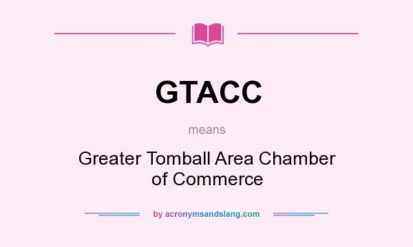 What does GTACC mean? It stands for Greater Tomball Area Chamber of Commerce