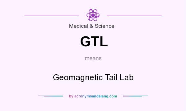 What does GTL mean? It stands for Geomagnetic Tail Lab
