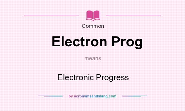 What does Electron Prog mean? It stands for Electronic Progress