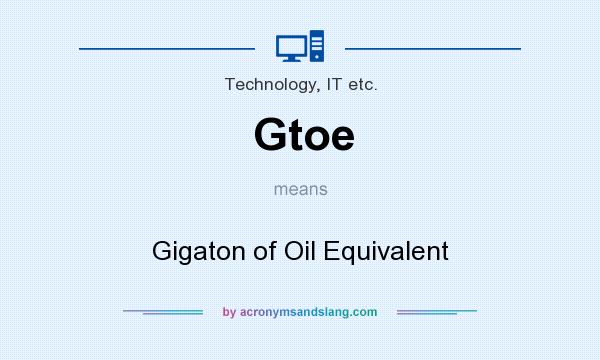 What does Gtoe mean? It stands for Gigaton of Oil Equivalent
