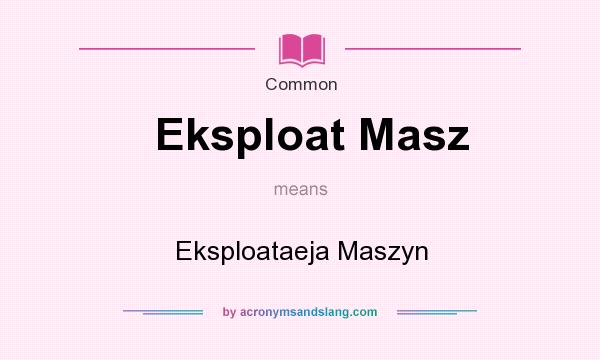 What does Eksploat Masz mean? It stands for Eksploataeja Maszyn
