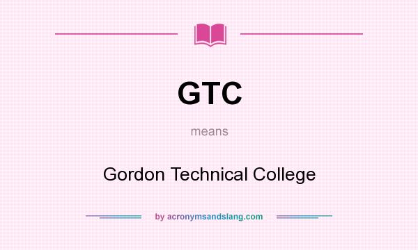 What does GTC mean? It stands for Gordon Technical College