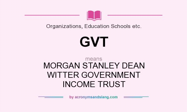 What does GVT mean? It stands for MORGAN STANLEY DEAN WITTER GOVERNMENT INCOME TRUST