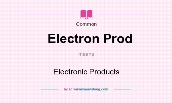 What does Electron Prod mean? It stands for Electronic Products