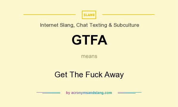 What does GTFA mean? It stands for Get The Fuck Away