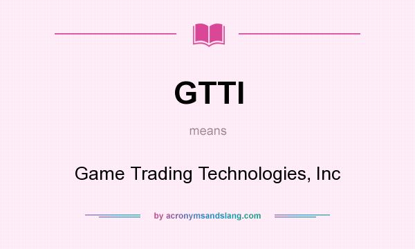 What does GTTI mean? It stands for Game Trading Technologies, Inc