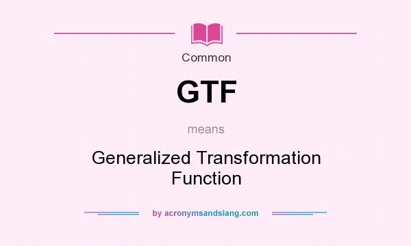 What does GTF mean? It stands for Generalized Transformation Function