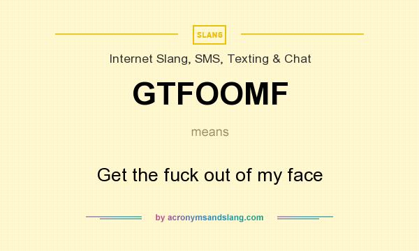 What does GTFOOMF mean? It stands for Get the fuck out of my face