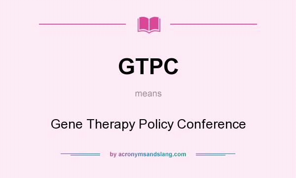 What does GTPC mean? It stands for Gene Therapy Policy Conference