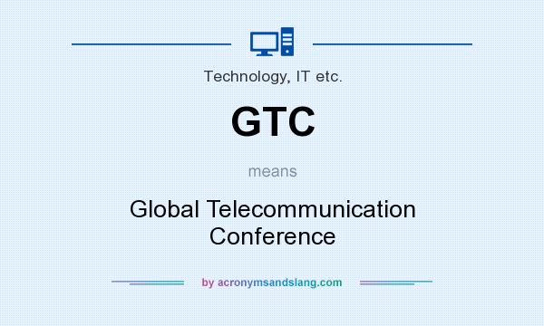 What does GTC mean? It stands for Global Telecommunication Conference