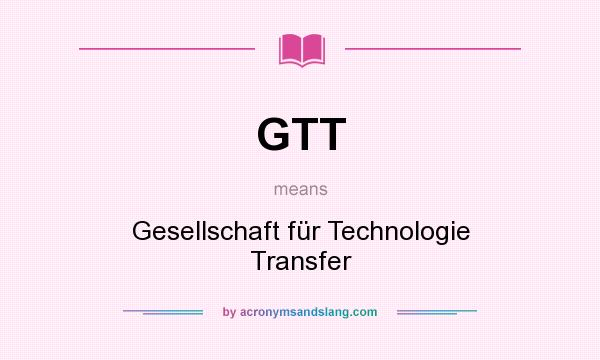 What does GTT mean? It stands for Gesellschaft für Technologie Transfer