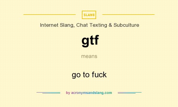 What does gtf mean? It stands for go to fuck