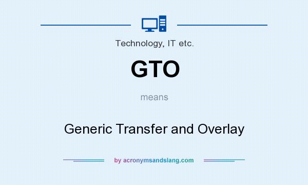 What does GTO mean? It stands for Generic Transfer and Overlay