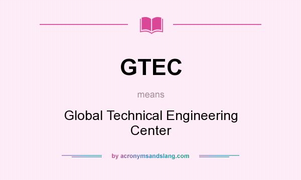What does GTEC mean? It stands for Global Technical Engineering Center
