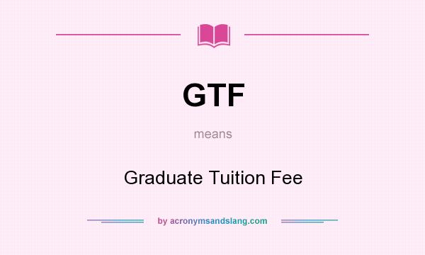 What does GTF mean? It stands for Graduate Tuition Fee