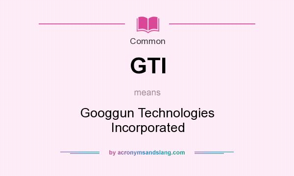 What does GTI mean? It stands for Googgun Technologies Incorporated