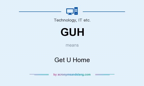What does GUH mean? It stands for Get U Home