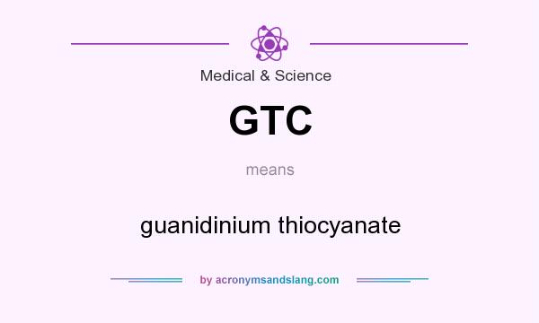 What does GTC mean? It stands for guanidinium thiocyanate