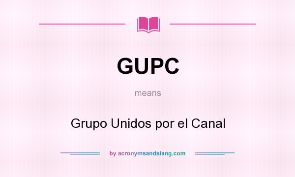What does GUPC mean? It stands for Grupo Unidos por el Canal