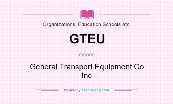 What does GTEU mean? It stands for General Transport Equipment Co Inc