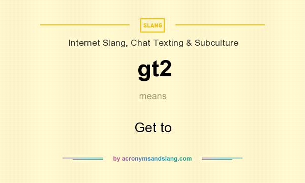 What does gt2 mean? It stands for Get to