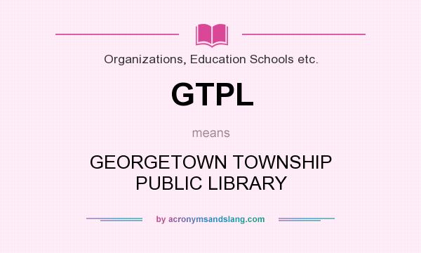 What does GTPL mean? It stands for GEORGETOWN TOWNSHIP PUBLIC LIBRARY