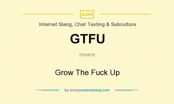 What does GTFU mean? It stands for Grow The Fuck Up