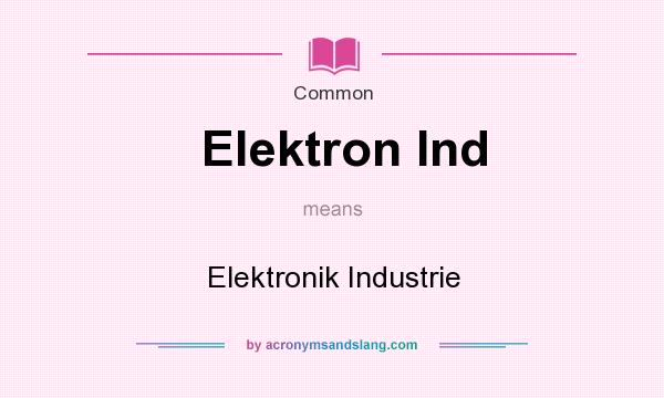What does Elektron Ind mean? It stands for Elektronik Industrie